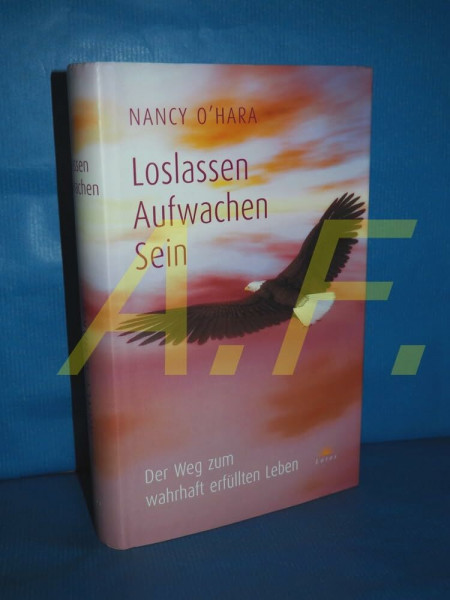Loslassen - Aufwachen - Sein: Der Weg zum wahrhaft erfüllten Leben