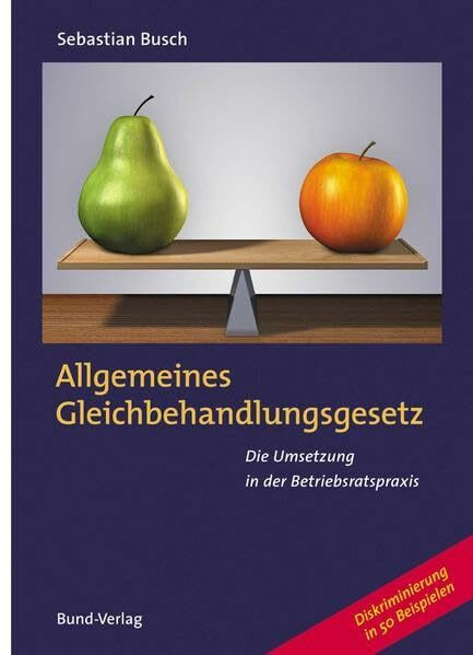 Allgemeines Gleichbehandlungsgesetz: Die Umsetzung in der Betriebsratspraxis - 50 Beispiele zur Diskriminierung