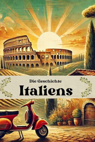 Die Geschichte Italiens: Von der Steinzeit und den Etruskern über die Gründung Roms bis zur modernen Republik (Geschichte - Eine Reise durch die Epochen)