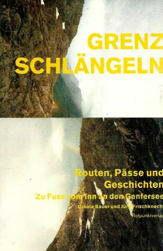 Grenzschlängeln: Routen, Pässe und Geschichten. Zu Fuss vom Inn an den Genfersee: Routen, Pässe und Geschichten. Zu Fuß vom Inn an den Genfersee