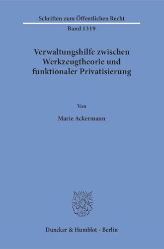 Verwaltungshilfe zwischen Werkzeugtheorie und funktionaler Privatisierung.: Dissertationsschrift (Schriften zum Öffentlichen Recht)