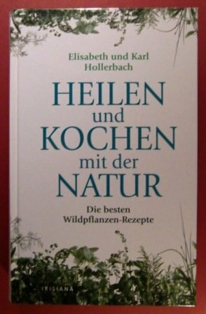 Heilen und Kochen mit der Natur: Die besten Wildpflanzenrezepte (Irisiana)