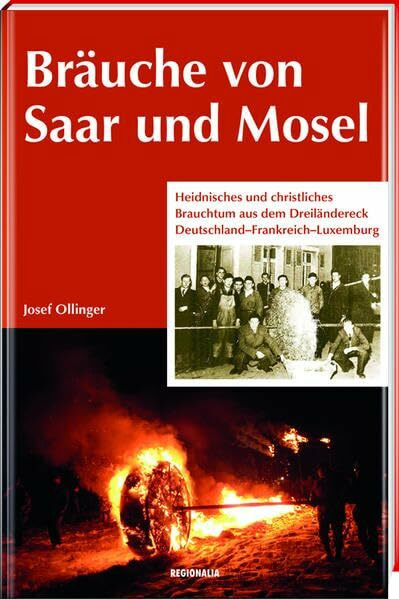 Bräuche von Saar und Mosel: Heidnisches und christliches Brauchtum aus dem Dreiländereck Deutschland-Frankreich-Luxemburg