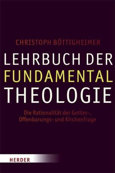 Lehrbuch der Fundamentaltheologie: Die Rationalität der Gottes-, Offenbarungs- und Kirchenfrage