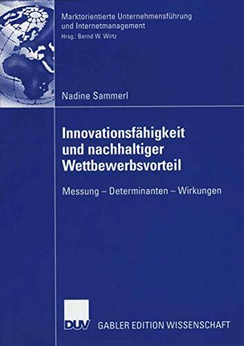 Innovationsfahigkeit und nachhaltiger Wettbewerbsvorteil: Messung - Determinanten - Wirkungen (Marktorientierte Unternehmensführung und Internetmanagement) Innovationsfahigkeit und nachhaltiger Wettbewerbsvorteil: Messung - Determinanten - Wirkungen (Marktorientierte Unternehmensführung und Internetmanagement)
