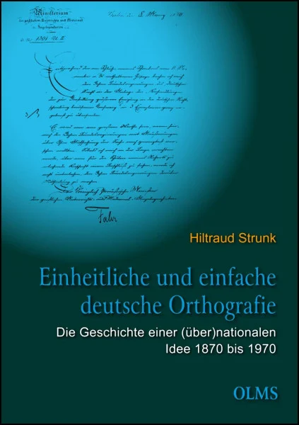 Einheitliche und einfache deutsche Orthografie: Die Geschichte einer (über)nationalen Idee 1870 bis 1970.