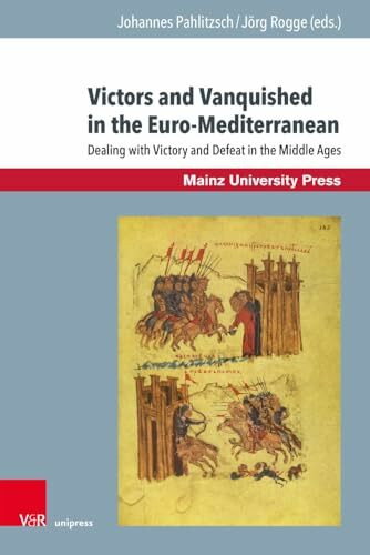 Victors and Vanquished in the Euro-Mediterranean: Dealing with Victory and Defeat in the Middle Ages (Byzanz und die euromediterranen Kriegskulturen)