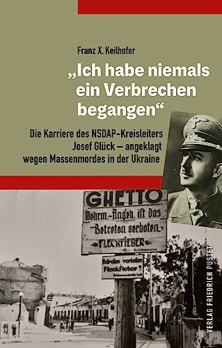 „Ich habe niemals ein Verbrechen begangen“: Die Karriere des NSDAP-Kreisleiters Josef Glück – angeklagt wegen Massenmordes in der Ukraine (Bayerische Geschichte)