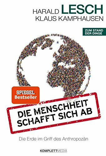 Die Menschheit schafft sich ab: Die Erde im Griff des Anthropozän