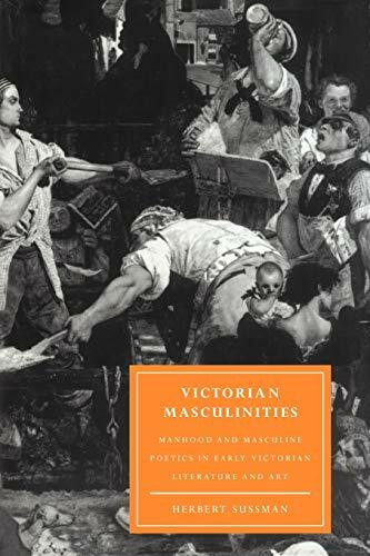 Victorian Masculinities: Manhood and Masculine Poetics in Early Victorian Literature and Art (Cambridge Studies in Nineteenth-century Literature and Culture, 3, Band 3)