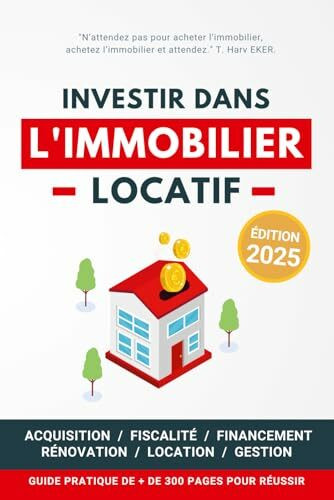Investir dans l'Immobilier Locatif: Guide pratique pour réussir son aventure immobilière pas à pas