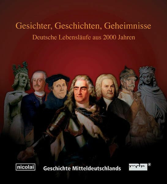 Gesichter, Geschichten, Geheimnisse. Deutsche Lebensläufe aus 2000 Jahren: Geschichte Mitteldeutschlands
