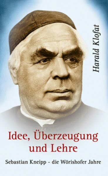 Idee, Überzeugung und Lehre - Sebastian Kneipp: Sebastian Kneipp - die Wörishofer Jahre