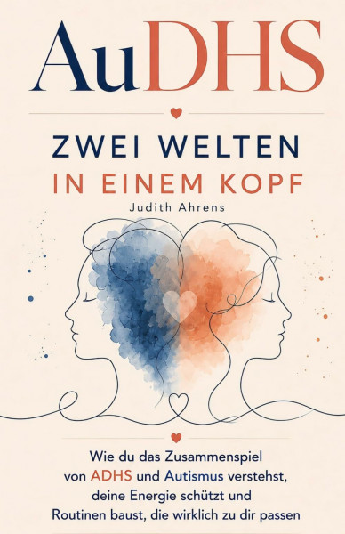 AuDHS - Zwei Welten in einem Kopf: Wie du das Zusammenspiel von ADHS und Autismus verstehst, deine Energie schützt und Routinen baust, die wirklich zu dir passen