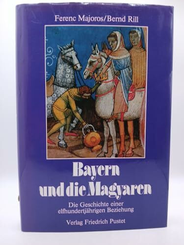 Bayern und die Magyaren: Die Geschichte einer elfhundertjährigen Beziehung (Bayerische Geschichte)