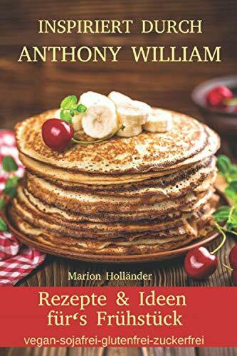 Inspiriert durch Anthony William - Rezepte und Ideen für’s Frühstück (vegan-sojafrei-glutenfrei-zuckerfrei)