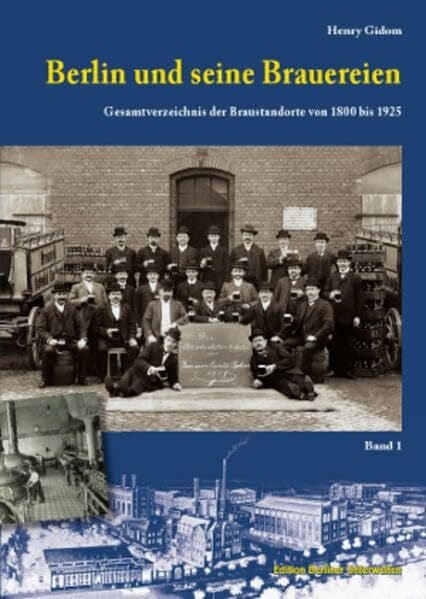 Berlin und seine Brauereien: Gesamtverzeichnis der Braustandorte von 1800 bis 1925 (Band 1)