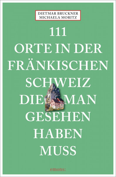 111 Orte in der Fränkischen Schweiz, die man gesehen haben muss: Reiseführer, Neuauflage