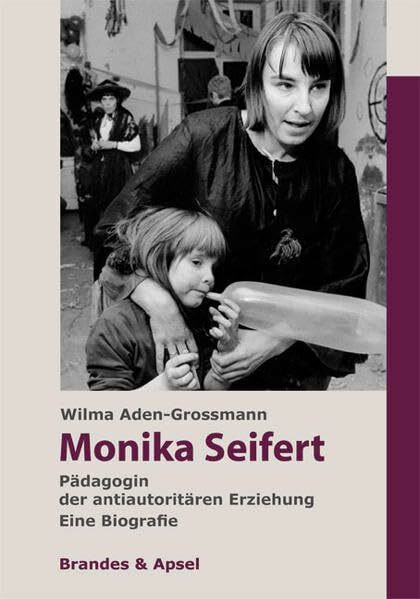 Monika Seifert: Pädagogin der antiautoritären Erziehung. Eine Biografie: Pädagogin der antiautoritären Erziehung. Eine Biografie.. Eine Biografie