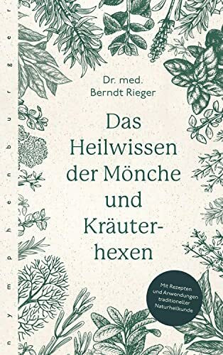 Das Heilwissen der Mönche und Kräuterhexen: Rezepte und Anwendungen traditioneller Naturheilkunde