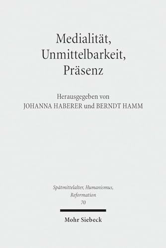 Medialität, Unmittelbarkeit, Präsenz: Die Nähe des Heils im Verständnis der Reformation (Spätmittelalter, Humanismus, Reformation /Studies in the Late ... Ages, Humanism and the Reformation, Band 70)