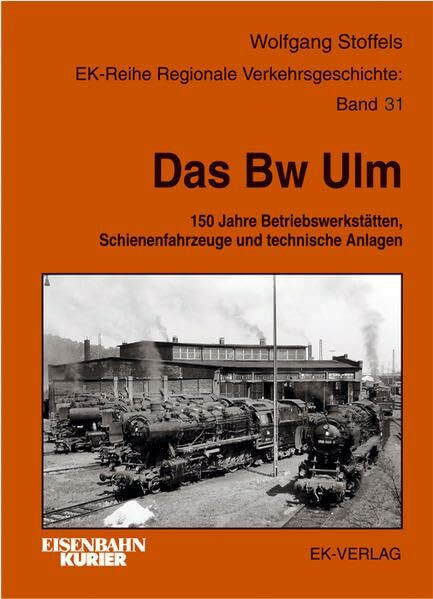 Das BW Ulm: 150 Jahre Betriebswerkstätten, Schienenfahrzeuge und technische Anlagen (Regionale Verkehrsgeschichte)