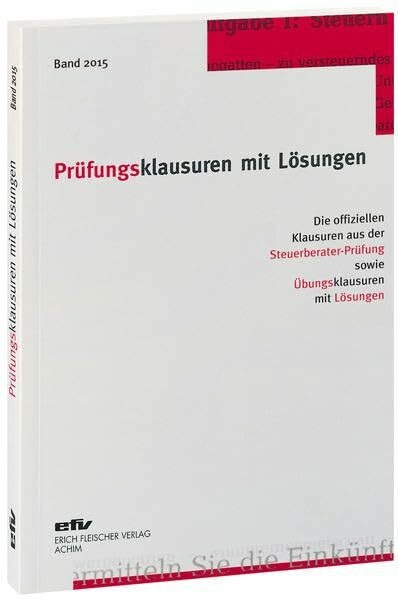 Prüfungsklausuren mit Lösungen, Band 2015: Die offiziellen Klausuren aus der Steuerberater-Prüfung 2014/2015 sowie Übungsklausuren zu den jeweiligen Prüfungsgebieten mit Lösungen