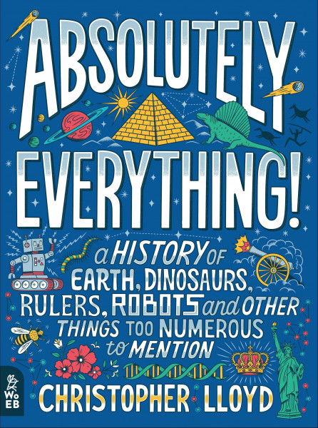 Absolutely Everything!: A History of Earth, Dinosaurs, Rulers, Robots and Other Things Too Numerous to Mention