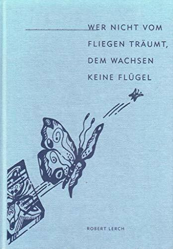 Wer nicht vom Fliegen träumt, dem wachsen keine Flügel: Poetische Reflektionen (deutscher lyrik verlag)
