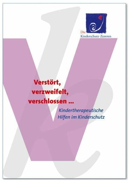 Verstört, verzweifelt, verschlossen...: Kindertherapeutische Hilfen im Kinderschutz