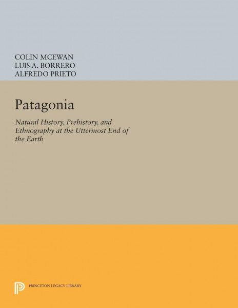 Patagonia: Natural History, Prehistory, and Ethnography at the Uttermost End of the Earth (Princeton Legacy Library)