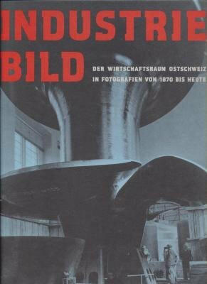 Industriebild: Fotografierte Industriegeschichte 1870 bis heute
