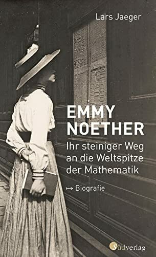 Emmy Noether. Ihr steiniger Weg an die Weltspitze der Mathematik: Biografie