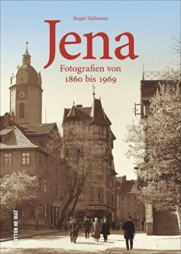 Jena. Fotografien von 1850 bis 1967. Beim Bummel durch die Saalestadt zeigt Birgitt Hellmann außergewöhnliche Ansichten und unwiederbringlich verloren ... Archivbilder): Fotografien von 1860 bis 1969