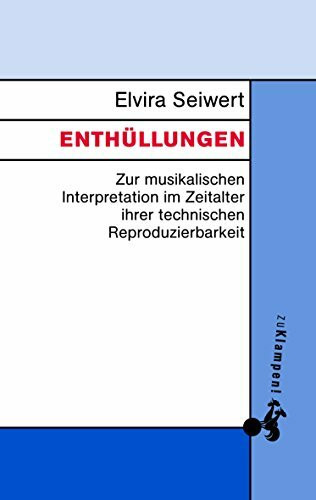 Enthüllungen: Zur musikalischen Interpretation im Zeitalter ihrer technischen Reproduzierbarkeit