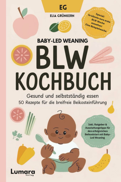 BLW Kochbuch: Gesund und selbstständig essen - 50 Rezepte für die breifreie Beikosteinführung: Baby-Led Weaning Rezepte - Breifrei