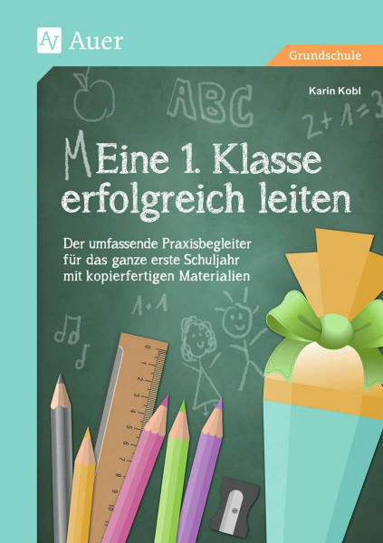 Eine 1. Klasse erfolgreich leiten: Der umfassende Praxisbegleiter für das ganze erste Schuljahr mit kopierfertigen Materialien (Meine 1. Klasse)