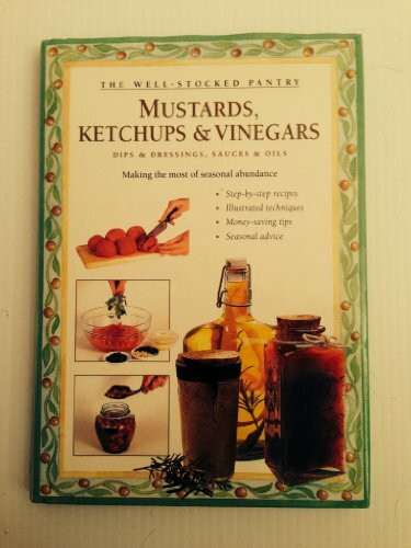 Mustards, Ketchups and Vinegars: Dips & Dressings, Sauces & Oils (Well-Stocked Pantry)