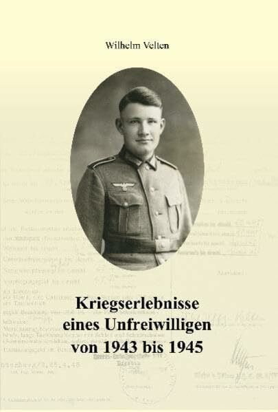 Kriegserlebnisse eines Unfreiwilligen von 1943 bis 1945 - Ein authentischer Bericht