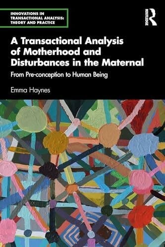 A Transactional Analysis of Motherhood and Disturbances in the Maternal: From Pre-conception to Human Being (Innovations in Transactional Analysis: Theory and Practice)