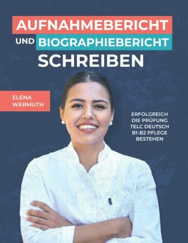 Aufnahmebericht und Biographiebericht schreiben: Prüfungsvorbereitung B1-B2 Pflege