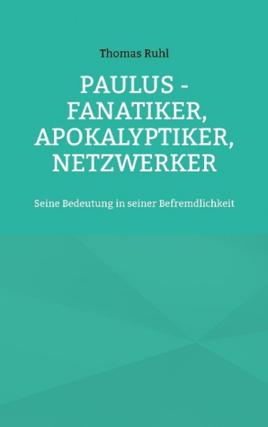 Paulus - Fanatiker, Apokalyptiker, Netzwerker