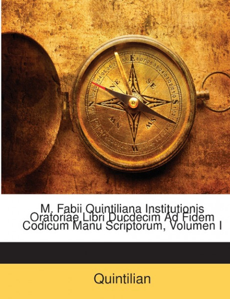 M. Fabii Quintiliana Institutionis Oratoriae Libri Ducdecim Ad Fidem Codicum Manu Scriptorum, Volume