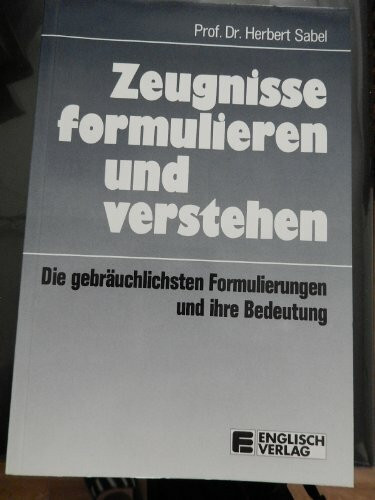 Zeugnisse formulieren und verstehen. Die gebräuchlichsten Formulierungen und ihre Bedeutung