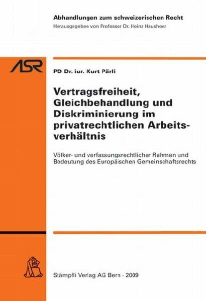 Vertragsfreiheit, Gleichbehandlung und Diskriminierung im privatrechtlichen Arbeitsverhältnis: Völker- und verfassungsrechtlicher Rahmen und Bedeutung ... Recht ASR / Etudes de droit suisse EDS)