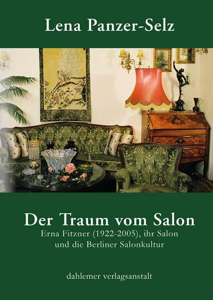 Der Traum vom Salon: Erna Fitzner (1922-2005), ihr Salon und die Berliner Salonkultur