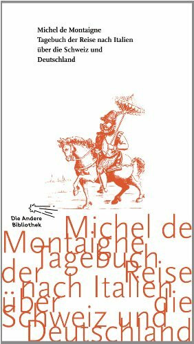 Tagebuch der Reise nach Italien über die Schweiz und Deutschland von 1580 bis 1581 (Die Andere Bibliothek, Band 349)