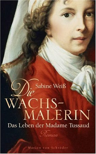 Die Wachsmalerin: Das Leben der Madame Tussaud