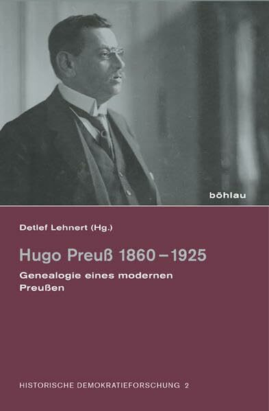 Hugo Preuß 18601925: Genealogie eines modernen Preußen (Historische Demokratieforschung: Schriften der Hugo-Preuß-Stiftung und der Paul-Löbe-Stiftung, Band 2)