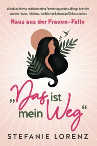 Raus aus der Frauen-Falle: „Das ist mein Weg...“ - Wie du dich von erdrückenden Erwartungen des Alltags befreist und ein neues, leichtes, weibliches... Raus aus der Frauen-Falle: „Das ist mein Weg...“ - Wie du dich von erdrückenden Erwartungen des Alltags befreist und ein neues, leichtes, weibliches Lebensgefühl entdeckst